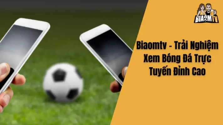 Biaomtv - Trải Nghiệm Xem Bóng Đá Trực Tuyến Đỉnh Cao